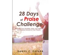 28 Days of Praise Challenge: Deal With Your Anxieties, Pains & Battles, and Release Answers to Your Prayers