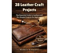 28 LEATHER CRAFT PROJECT: The Essential Guide to Leathercraft: 25+ Simple Projects for Beginners to Master the Art of Leatherworking