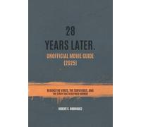 28 Years Later: Unofficial Movie Guide (2025): Behind the Virus, the Survivors, and the Story That Redefined Horror