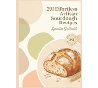 291 Effortless Artisan Sourdough Recipes: The Artisan Sourdough Cookbook for Simple Pleasures