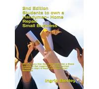 2nd Edition - Students to own a Handyman -Home Repairs Business: Do what you like: Get some skills, Get a State License & Get together with other ... to start a Repair Services Small Business