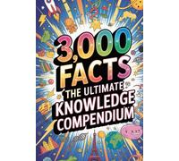 3,000 FACTS: THE ULTIMATE KNOWLEDGE COMPENDIUM