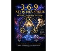 3-6-9 Key To The Universe: The Holy Trinity Spiritual Component of Protons, Electrons & Neutrons
