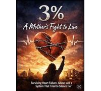 3%: A Mother’s Fight to Live: Surviving Heart Failure, Abuse, and a System That Tried to Silence Her (Beyond 3% series)