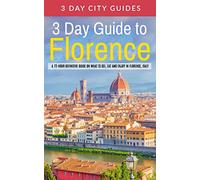 3 Day Guide to Florence: A 72-hour Definitive Guide on What to See, Eat and Enjoy in Florence, Italy: Volume 15 (3 Day Travel Guides)