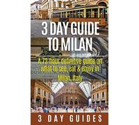 3 Day Guide to Milan: A 72-hour Definitive Guide on What to See, Eat and Enjoy in Milan, Italy: Volume 17 (3 Day Travel Guides)