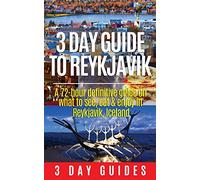 3 Day Guide to Reykjavik -A 72-hour Definitive Guide on What to See, Eat & Enjoy in Reykjavik, Iceland: Volume 2 (3 Day Travel Guides)
