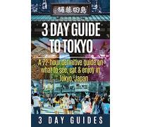 3 Day Guide to Tokyo: A 72-hour Definitive Guide on What to See, Eat and Enjoy in Tokyo, Japan: Volume 14 (3 Day Travel Guides)