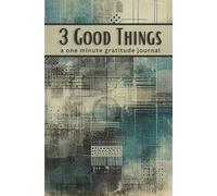 3 Good Things, A One Minute Gratitude Journal: For The Guy Who is Short on Time but Needs a Place to Record the Good Things That Happen in Life