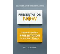 Presentation Now: Prepare a Perfect Presentation in Less Than 3 Hours: Prepare a Perfect Presentation in Less Than 3 Hours