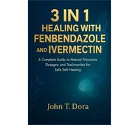 3 IN 1 HEALING WITH FENBENDAZOLE AND IVERMECTIN: A Complete Guide to Natural Protocols, Dosages, and Testimonials for Safe Self-Healing