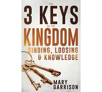 3 Keys to the Kingdom, The: Binding, Loosing, and Knowledge