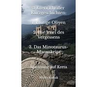 3 Kreta Thriller Kurzgeschichten: 1. Blutige Oliven - 2. Die Insel des Vergessens - 3. Das Minotaurus-Manuskript: Spannung auf Kreta