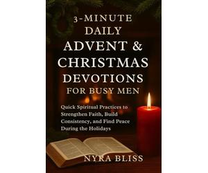 3-MINUTE DAILY ADVENT & CHRISTMAS DEVOTIONS FOR BUSY MEN: Quick Spiritual Practices to Strengthen Faith, Build Consistency, and Find Peace During the Holidays