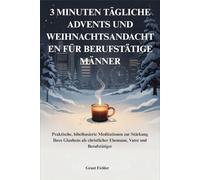 3 MINUTEN TÄGLICHE ADVENTS UND WEIHNACHTSANDACHTEN FÜR BERUFSTÄTIGE MÄNNER: Praktische, bibelbasierte Meditationen zur Stärkung Ihres Glaubens als christlicher Ehemann, Vater und Berufstätiger