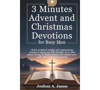 3 MINUTES DAILY ADVENT AND CHRISTMAS DEVOTIONS FOR BUSY MEN: Quick scriptural insights and empowering prayers to equip you with strength, focus and peace during the festive season