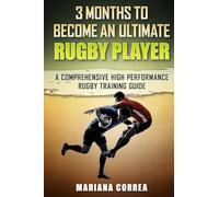 3 MONTHS TO BECOME An ULTIMATE RUGBY PLAYER: a COMPREHENSIVE HIGH PERFORMANCE RUGBY TRAINING GUIDE