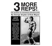 3 More Reps! The Science of Advanced Body Building by George Snider & Rick Wayne: From Arnold Schwarzenegger to Tom Platz, Frank Zane, Franco Columbu and man more.