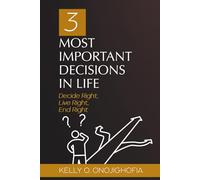 3 Most Important Decisions in Life: Decide Right, Live Right, End Right