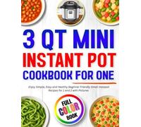 3 Qt Mini Instant Pot Cookbook for One: Enjoy Simple, Easy and Healthy Beginner Friendly Small Instapot Recipes for 1 and 2 with Pictures Full Color Book