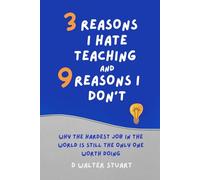 3 Reasons I Hate Teaching, and 9 Reasons I Don't: Why the Hardest Job in the World is Still the Only One that Matters