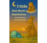 3 Süße Gute-Nacht-Geschichten zum Träumen und Einkuscheln: Drei liebevoll illustrierte Einschlafgeschichten über Geborgenheit, Vertrauen und die Magie der Nacht - für Kinder ab 0 Jahren