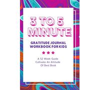 3 to 5 Minute Gratitude Journal workbook for Kids: A 52 Week Guide Cultivate An Attitude Of Best Book