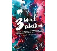 3 Word Rebellion: Create a One-of-a-Kind Message that Grows Your Business Into a Movement