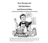 30+1 Recipes for Old Bachelors and Divorced Men: or How to Cook Without Having to Call Your Mom