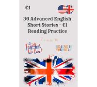 30 Advanced English Short Stories - C1 Reading Practice: Improve Reading, Comprehension, Vocabulary, and Exam Skills with Engaging Short Stories for C1 English Learners