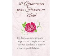 30 Afirmaciones para Florecer en Abril: Un diario de afirmaciones diarias para cultivar gratitud, autoestima y crecimiento personal en 30 días.