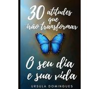 30 Atitudes que irão transformar o seu dia e sua vida: Edição Especial