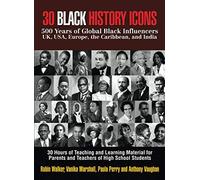 30 BLACK HISTORY ICONS: 500 Years of Global Black Influencers - UK, USA, Europe, the Caribbean, and India: 30 Hours of Teaching and Learning Material for Parents and Teachers of High School Students