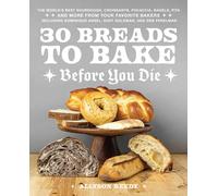30 Breads to Bake Before You Die: The World's Best Sourdough, Croissants, Focaccia, Bagels, Pita, and More from Your Favorite Bakers (Including Dominique Ansel, Duff Goldman, and Deb Perelman)