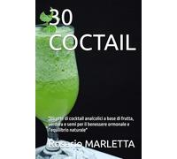 30 COCTAIL: "Ricette di cocktail analcolici a base di frutta, verdura e semi per il benessere ormonale e l’equilibrio naturale"