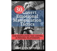 30 Covert Emotional Manipulation Tactics: How Manipulators Take Control in Personal Relationships
