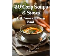 “30 Cozy Soups & Stews: Fall Flavors in Every Bowl: “Easy, Flavorful Soups & Stews to Warm Your Soul”