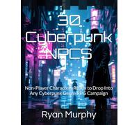 30 Cyberpunk NPCS: Non-Player Characters Ready to Drop Into Any Cyberpunk Genre RPG Campaign