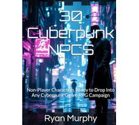 30 Cyberpunk NPCS: Non-Player Characters Ready to Drop Into Any Cyberpunk Genre RPG Campaign