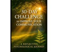 30-DAY CHALLENGE to IMPROVE YOUR COMMUNICATION: A REFLECTIVE PSYCHOLOGICAL JOURNEY
