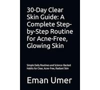 30-Day Clear Skin Guide: A Complete Step-by-Step Routine for Acne-Free, Glowing Skin: Simple Daily Routines and Science-Backed Habits for Clear, Acne-Free, Radiant Skin