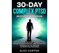 30-Day Complex PTSD Recovery Workbook: 30-Minute-a-Day Plan to Heal Childhood Trauma, Manage Emotional Flashbacks, Quiet the Inner Critic, Understand Survival Responses, and Build Strong Relationships