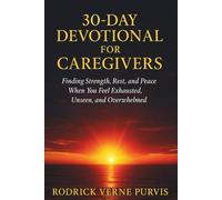 30-Day Devotional for Caregivers: Finding Strength, Rest, and Peace When You Feel Exhausted, Unseen, and Overwhelmed.