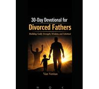 30-Day Devotional for Divorced Fathers: Building Godly Strength, Wisdom, and Fatherhood