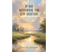 30-DAY DEVOTIONAL FOR NEW BELIEVERS: Daily Reflections to Strengthen Your Faith, Deepen Your Walk with God, and Grow Spiritually Every Day