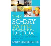30-Day Faith Detox: Renew Your Mind, Cleanse Your Body, Heal Your Spirit