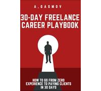 30-Day Freelance Career Playbook: From Zero to Clients: How to Go from Zero Experience to Paying Clients in 30 Days