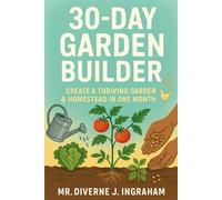 30-Day Garden Builder: Create a Thriving Garden & Homestead in One Month