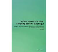 30 Day Journal & Tracker: Reversing Barrett's Esophagus The Raw Vegan Plant-Based Detoxification & Regeneration Journal & Tracker for Healing. Journal 3