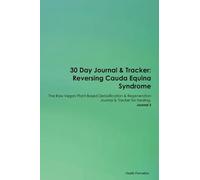 30 Day Journal & Tracker: Reversing Cauda Equina Syndrome The Raw Vegan Plant-Based Detoxification & Regeneration Journal & Tracker for Healing. Journal 3